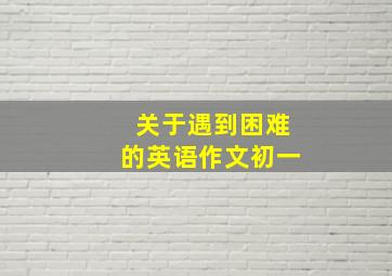 关于遇到困难的英语作文初一