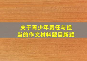 关于青少年责任与担当的作文材料题目新颖