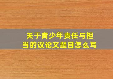 关于青少年责任与担当的议论文题目怎么写