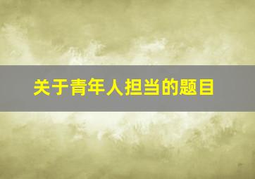 关于青年人担当的题目