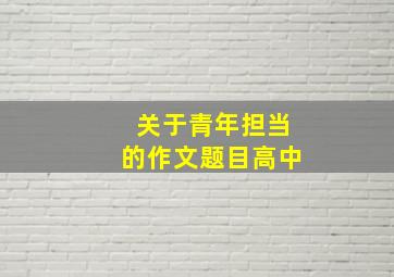 关于青年担当的作文题目高中