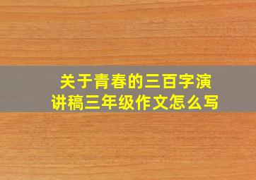 关于青春的三百字演讲稿三年级作文怎么写