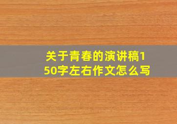 关于青春的演讲稿150字左右作文怎么写