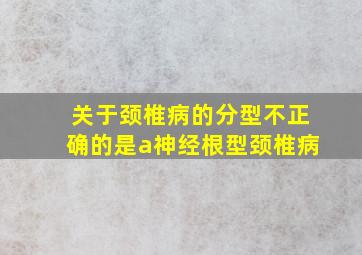 关于颈椎病的分型不正确的是a神经根型颈椎病