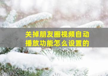 关掉朋友圈视频自动播放功能怎么设置的