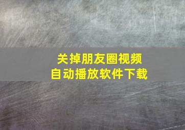 关掉朋友圈视频自动播放软件下载