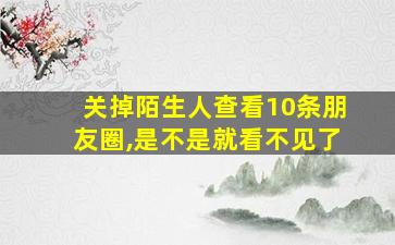 关掉陌生人查看10条朋友圈,是不是就看不见了