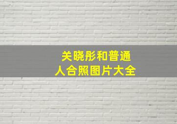 关晓彤和普通人合照图片大全