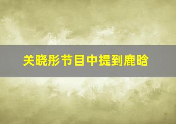 关晓彤节目中提到鹿晗