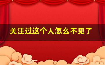 关注过这个人怎么不见了