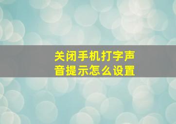 关闭手机打字声音提示怎么设置