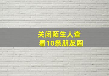 关闭陌生人查看10条朋友圈