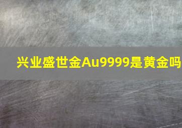 兴业盛世金Au9999是黄金吗