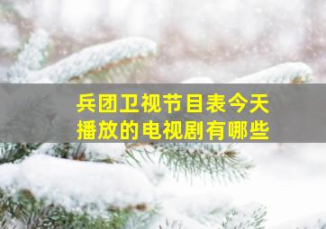 兵团卫视节目表今天播放的电视剧有哪些