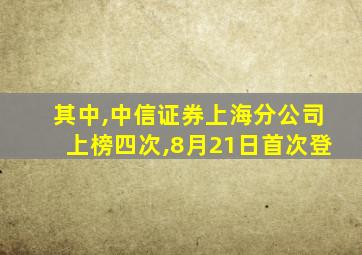 其中,中信证券上海分公司上榜四次,8月21日首次登