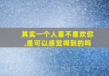 其实一个人喜不喜欢你,是可以感觉得到的吗