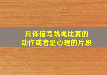 具体描写跳绳比赛的动作或者是心理的片段