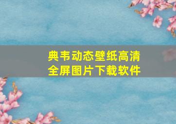 典韦动态壁纸高清全屏图片下载软件