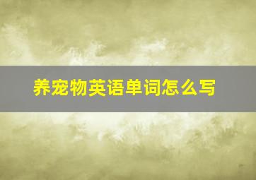 养宠物英语单词怎么写