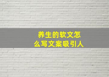 养生的软文怎么写文案吸引人