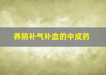 养阴补气补血的中成药