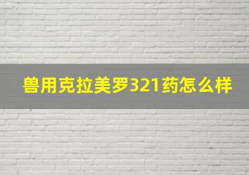 兽用克拉美罗321药怎么样