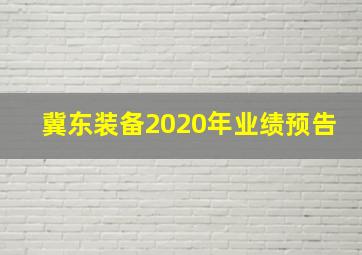 冀东装备2020年业绩预告