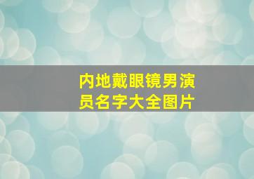 内地戴眼镜男演员名字大全图片