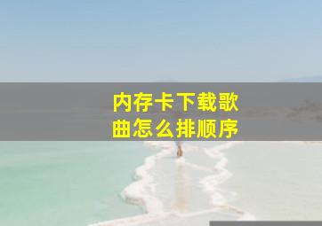 内存卡下载歌曲怎么排顺序