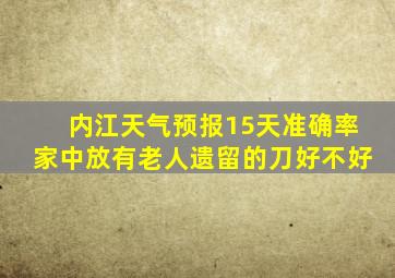 内江天气预报15天准确率家中放有老人遗留的刀好不好