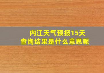 内江天气预报15天查询结果是什么意思呢