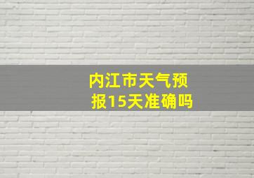 内江市天气预报15天准确吗