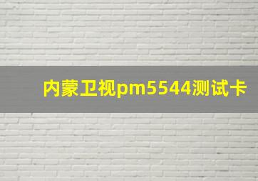 内蒙卫视pm5544测试卡