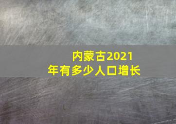 内蒙古2021年有多少人口增长