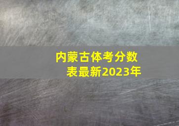 内蒙古体考分数表最新2023年