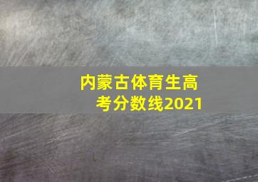 内蒙古体育生高考分数线2021