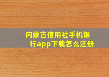 内蒙古信用社手机银行app下载怎么注册