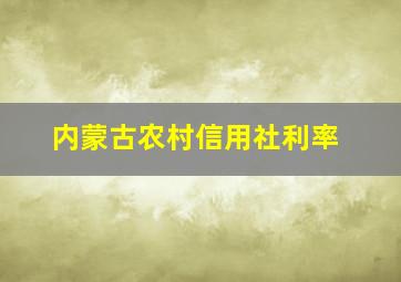 内蒙古农村信用社利率