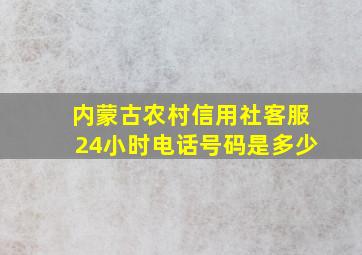 内蒙古农村信用社客服24小时电话号码是多少