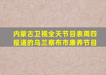 内蒙古卫视全天节目表周四报道的乌兰察布市康养节目