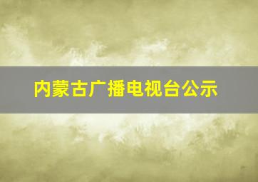 内蒙古广播电视台公示