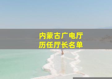 内蒙古广电厅历任厅长名单