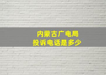 内蒙古广电局投诉电话是多少