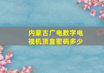 内蒙古广电数字电视机顶盒密码多少