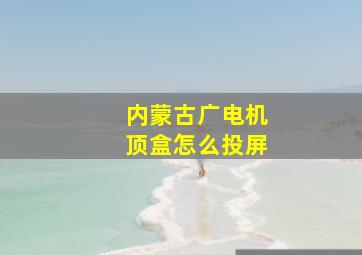 内蒙古广电机顶盒怎么投屏