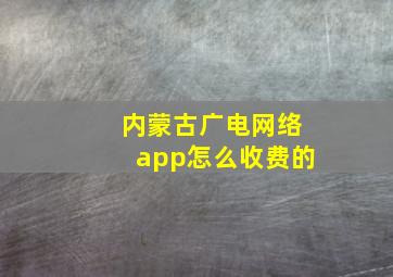 内蒙古广电网络app怎么收费的