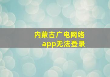 内蒙古广电网络app无法登录