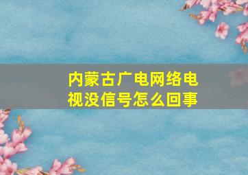 内蒙古广电网络电视没信号怎么回事