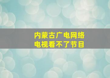 内蒙古广电网络电视看不了节目