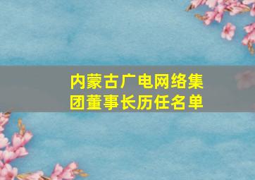 内蒙古广电网络集团董事长历任名单